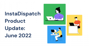 InstaDispatch Product Update: June 2022