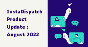 InstaDispatch Product Update : August 2022