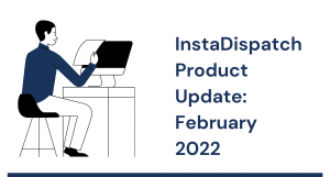 InstaDispatch Product Update: February 2022