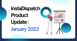 InstaDispatch Product Update : January 2023