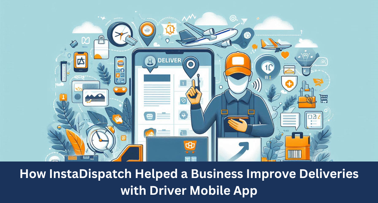 How InstaDispatch Helped a Business Improve Deliveries with Driver Mobile App